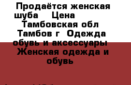 Продаётся женская шуба  › Цена ­ 30 000 - Тамбовская обл., Тамбов г. Одежда, обувь и аксессуары » Женская одежда и обувь   